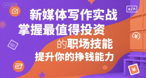 新媒体写作实战，学握最值得投资的职场技能，提升你的挣钱能力|宝妈创业网