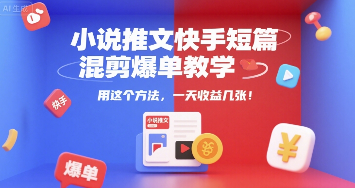 小说推文快手短篇混剪爆单教学，用这个方法，一天收益几张|宝妈创业网