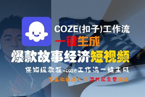 COZE(扣子)工作流一键生成爆款故事经济短视频，保姆级教程，零基础快速入门|宝妈创业网