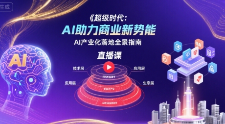 超级时代：AI助力商业新势能直播课，AI产业化落地全景指南|宝妈创业网