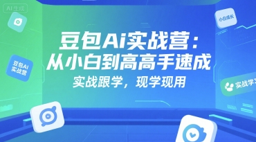 豆包Ai实战营：从小白到高手速成，实战跟学，现学现用|宝妈创业网