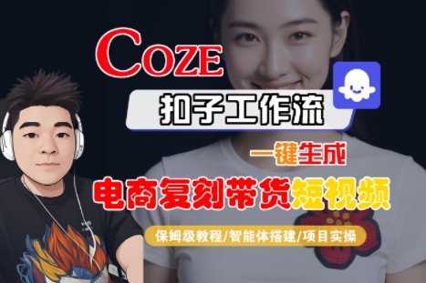 Coze扣子工作流一键生成电商复刻带货短视频，保姆级教程-智能体搭建-项目实操|宝妈创业网