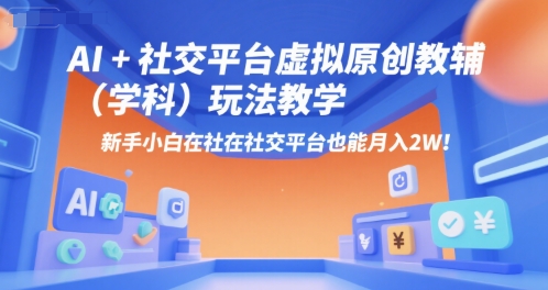AI+小红书虚拟原创教辅（学科）玩法教学，新手小白在小红书也能月入2W|宝妈创业网